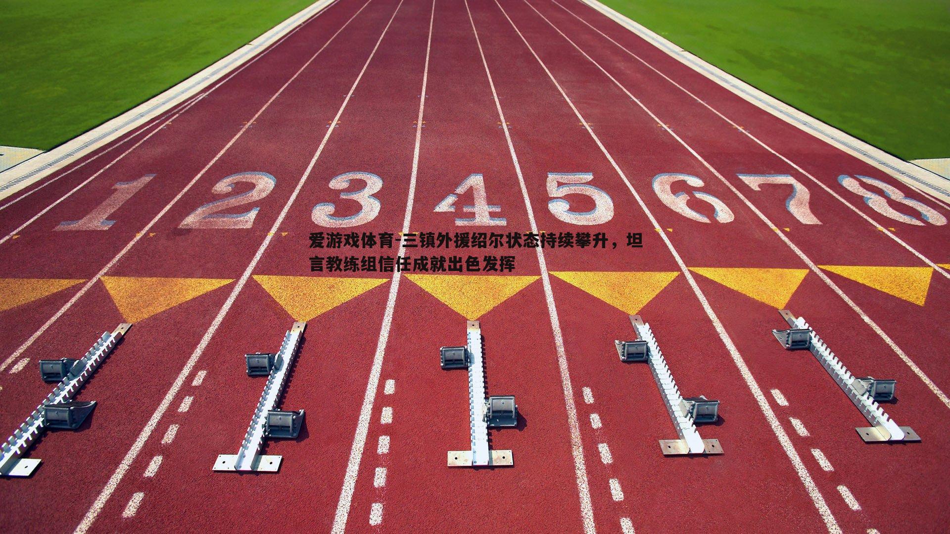 爱游戏体育-三镇外援绍尔状态持续攀升，坦言教练组信任成就出色发挥