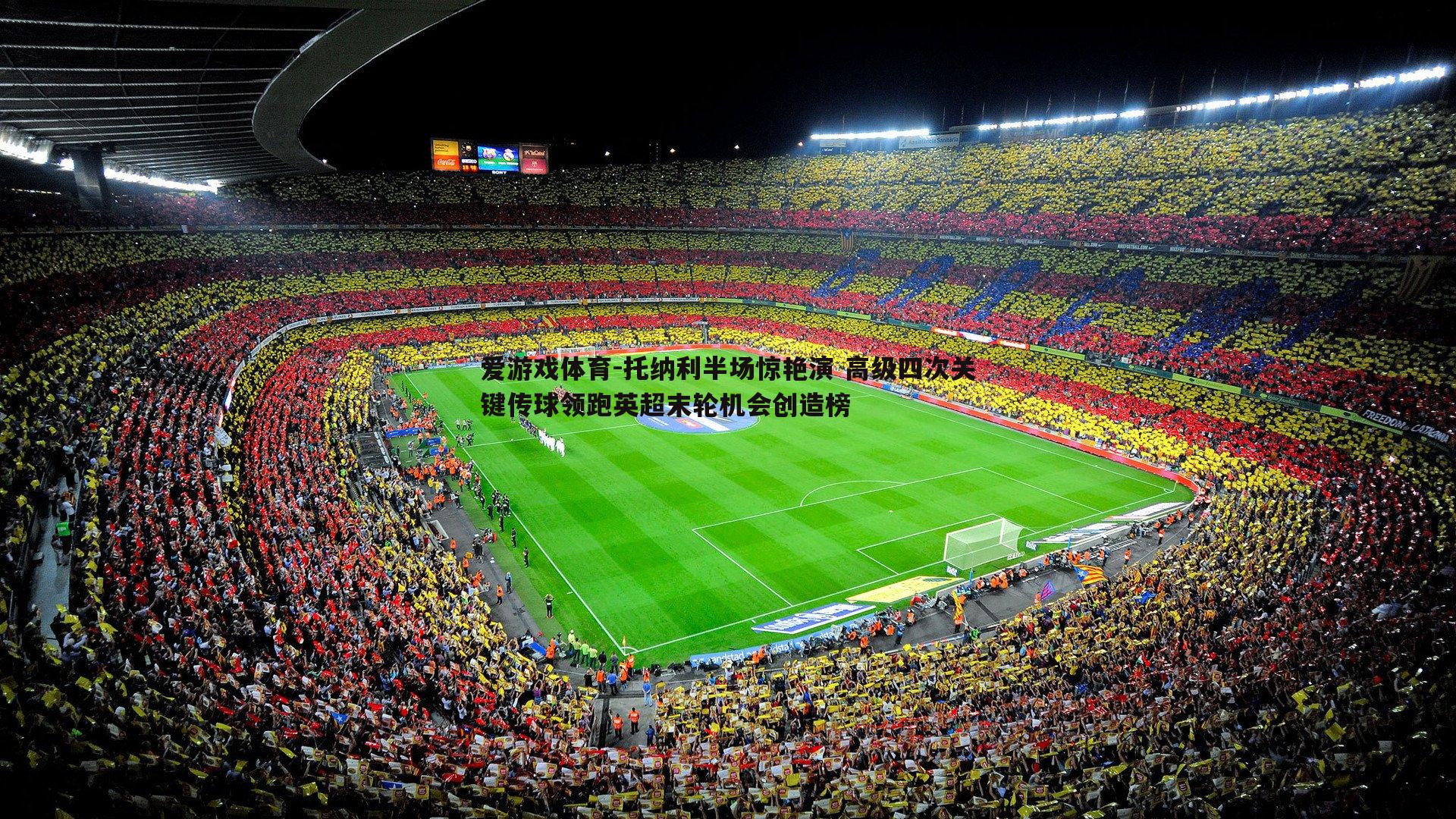 托纳利半场惊艳演 高级四次关键传球领跑英超末轮机会创造榜