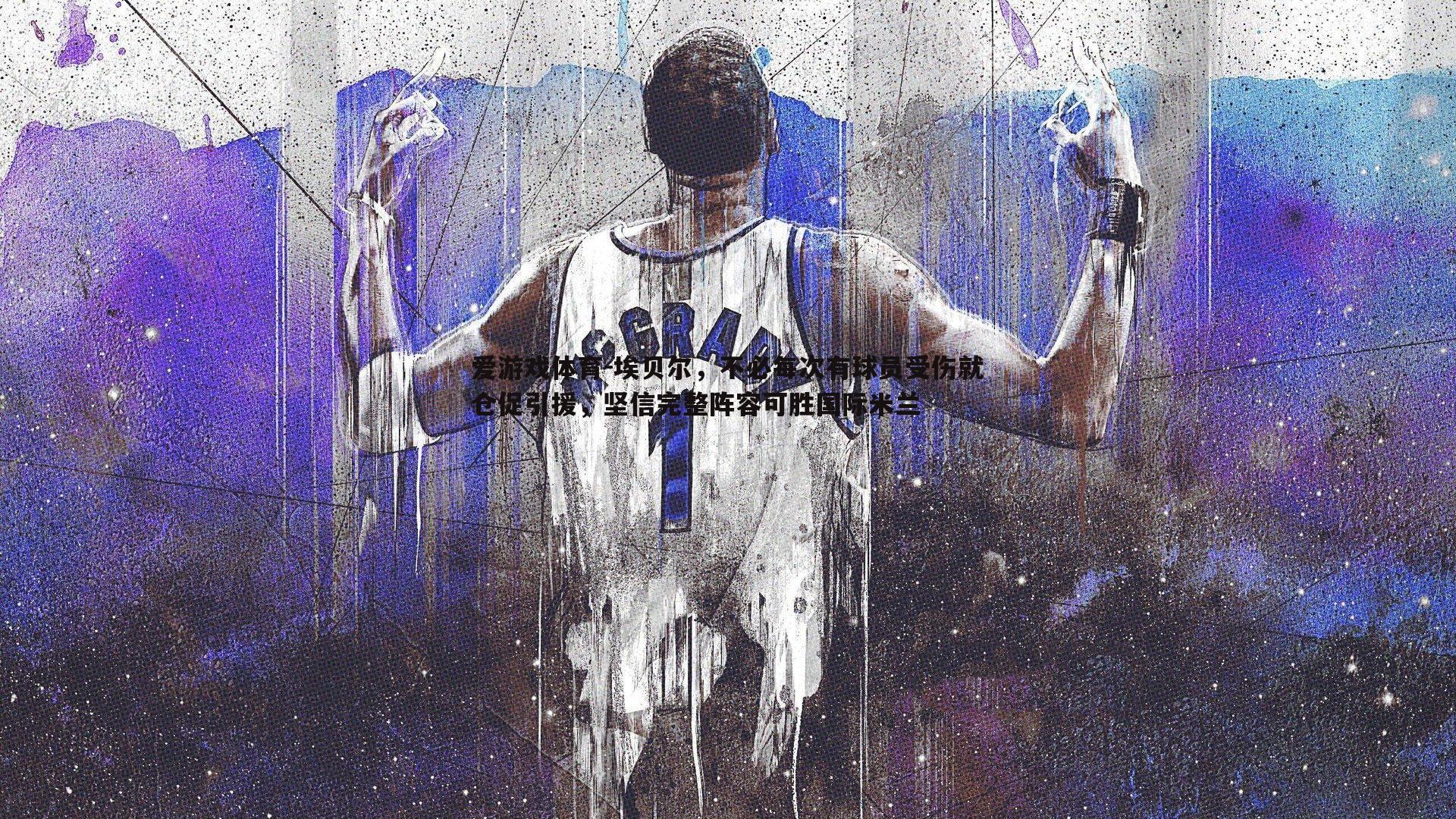 爱游戏体育-埃贝尔，不必每次有球员受伤就仓促引援，坚信完整阵容可胜国际米兰