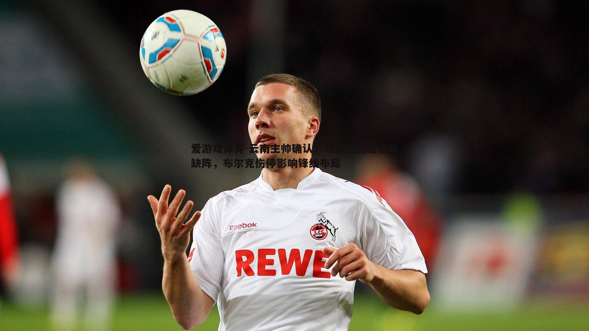 云南主帅确认,马镇因回避条款缺阵,布尔克伤停影响锋线布局