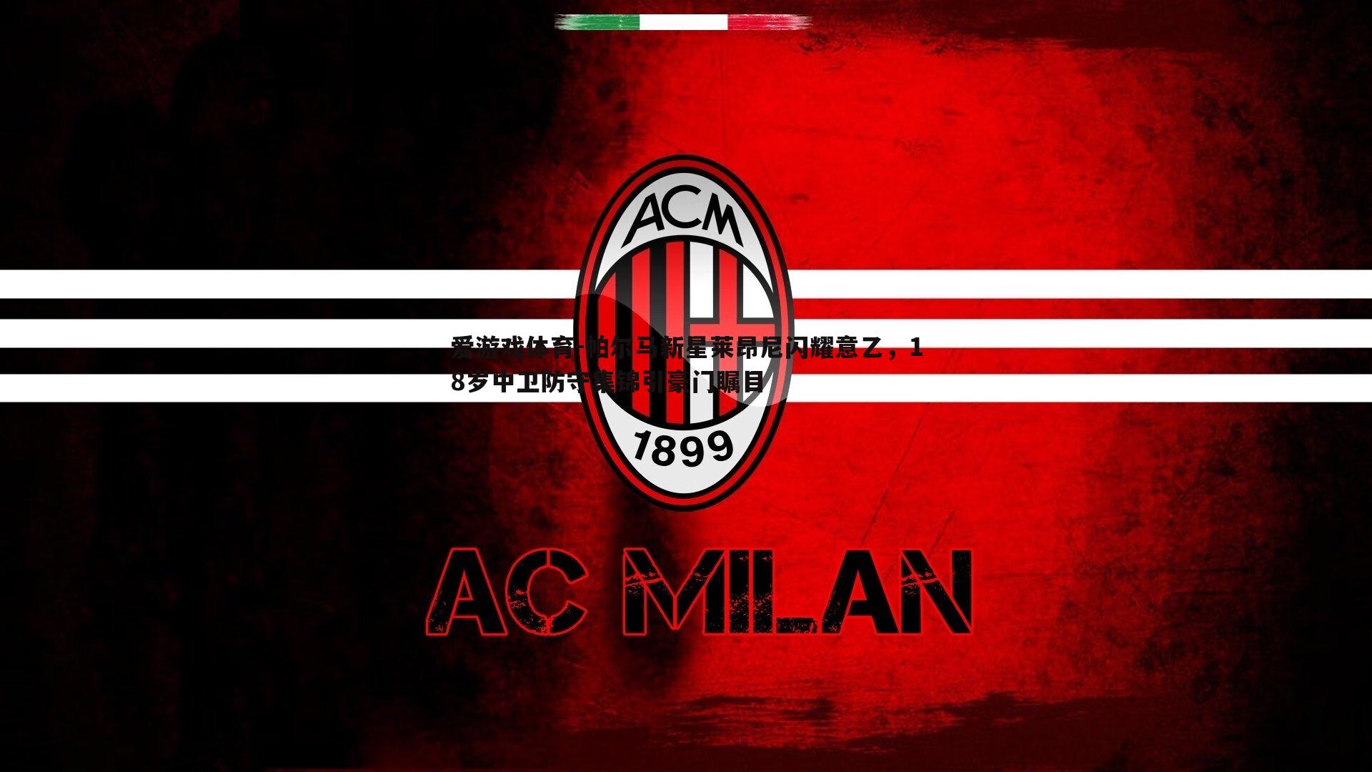 爱游戏体育-帕尔马新星莱昂尼闪耀意乙，18岁中卫防守集锦引豪门瞩目